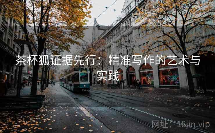 茶杯狐证据先行：精准写作的艺术与实践