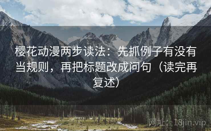 樱花动漫两步读法：先抓例子有没有当规则，再把标题改成问句（读完再复述）