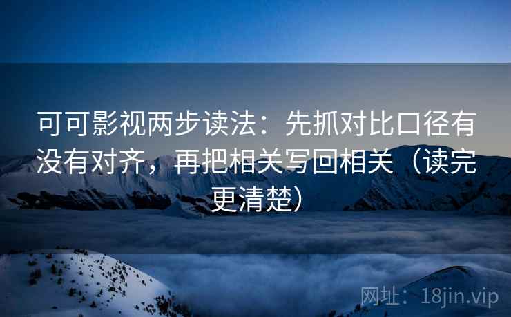 可可影视两步读法：先抓对比口径有没有对齐，再把相关写回相关（读完更清楚）