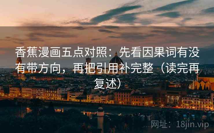 香蕉漫画五点对照：先看因果词有没有带方向，再把引用补完整（读完再复述）