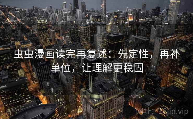 虫虫漫画读完再复述：先定性，再补单位，让理解更稳固