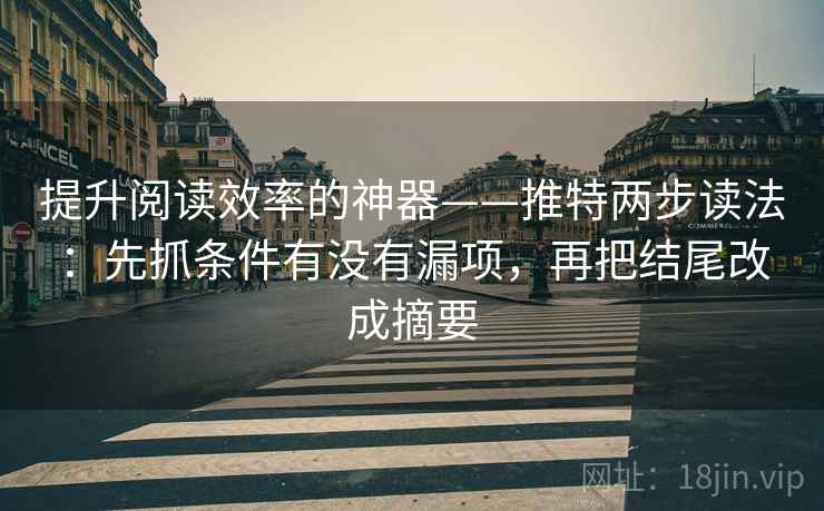 提升阅读效率的神器——推特两步读法：先抓条件有没有漏项，再把结尾改成摘要