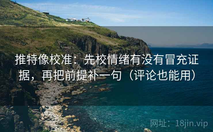 推特像校准：先校情绪有没有冒充证据，再把前提补一句（评论也能用）
