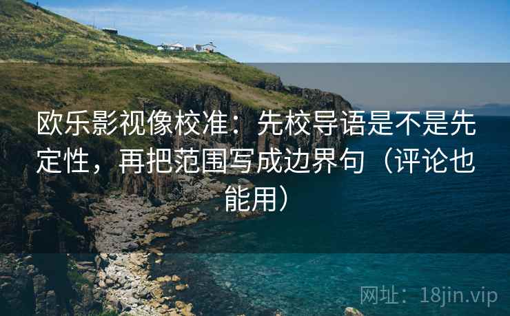 欧乐影视像校准：先校导语是不是先定性，再把范围写成边界句（评论也能用）