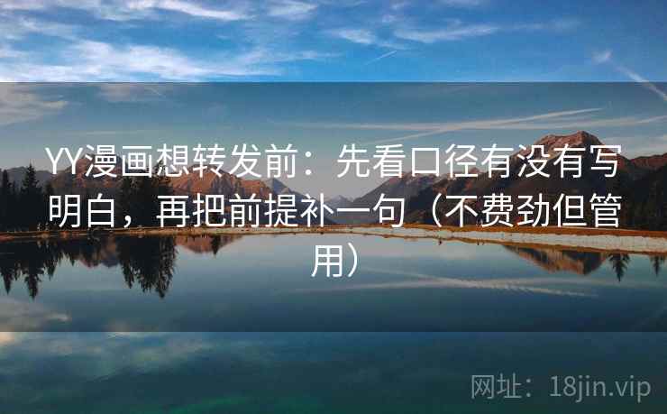 YY漫画想转发前：先看口径有没有写明白，再把前提补一句（不费劲但管用）