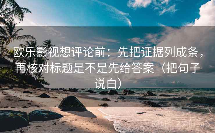 欧乐影视想评论前：先把证据列成条，再核对标题是不是先给答案（把句子说白）