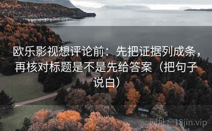 欧乐影视想评论前：先把证据列成条，再核对标题是不是先给答案（把句子说白）