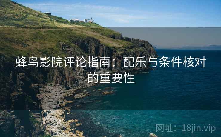 蜂鸟影院评论指南：配乐与条件核对的重要性
