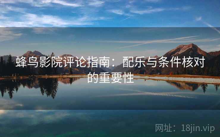 蜂鸟影院评论指南：配乐与条件核对的重要性