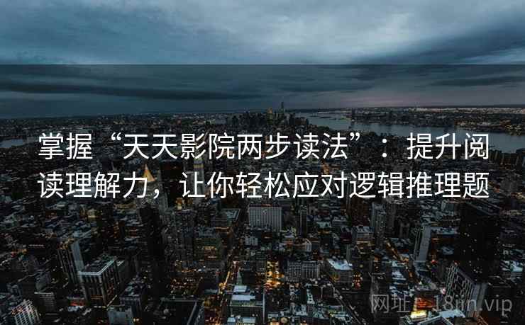 掌握“天天影院两步读法”：提升阅读理解力，让你轻松应对逻辑推理题