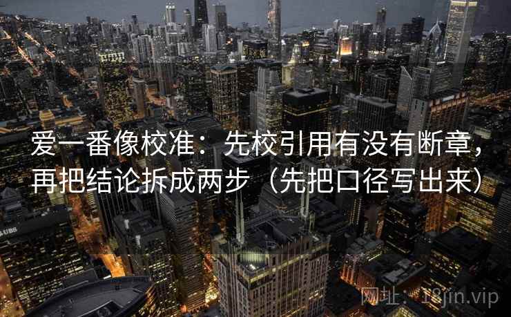爱一番像校准：先校引用有没有断章，再把结论拆成两步（先把口径写出来）