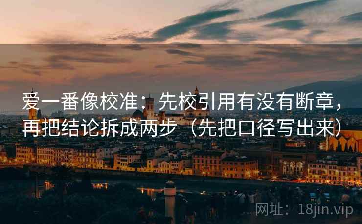爱一番像校准：先校引用有没有断章，再把结论拆成两步（先把口径写出来）