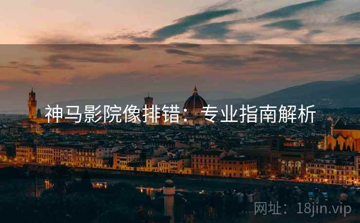 神马影院像排错：专业指南解析