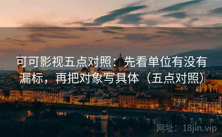 可可影视五点对照：先看单位有没有漏标，再把对象写具体（五点对照）