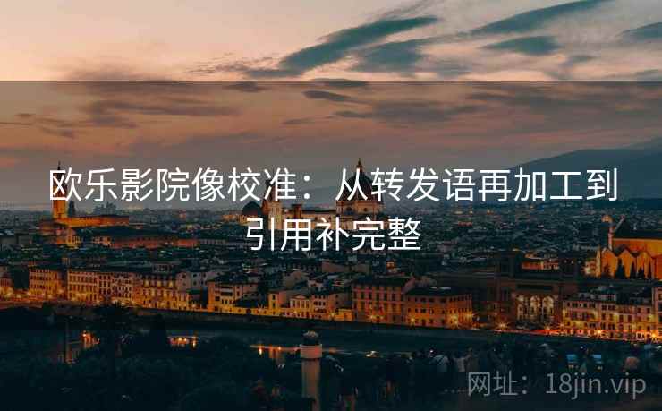 欧乐影院像校准：从转发语再加工到引用补完整