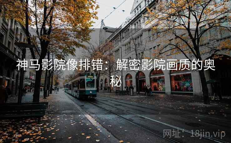 神马影院像排错：解密影院画质的奥秘