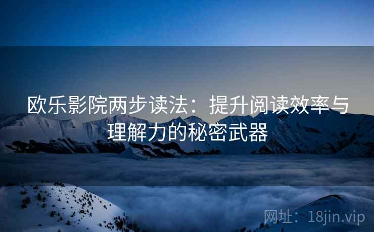 欧乐影院两步读法：提升阅读效率与理解力的秘密武器