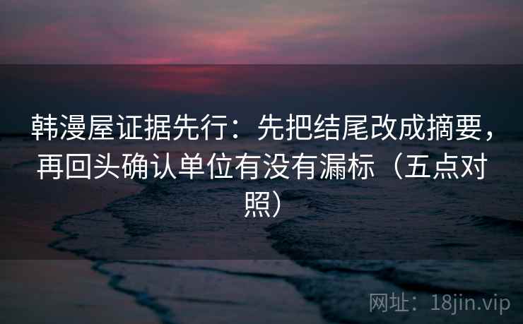韩漫屋证据先行：先把结尾改成摘要，再回头确认单位有没有漏标（五点对照）