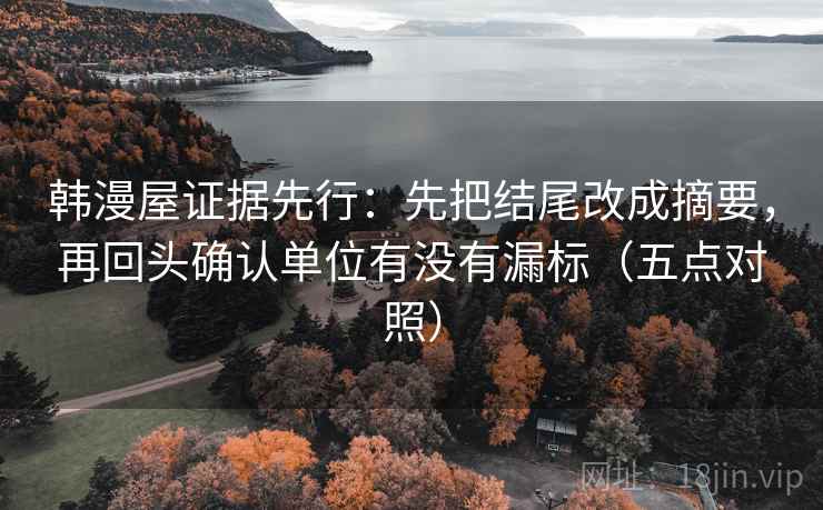 韩漫屋证据先行：先把结尾改成摘要，再回头确认单位有没有漏标（五点对照）