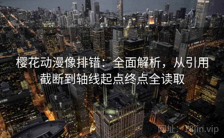 樱花动漫像排错：全面解析，从引用截断到轴线起点终点全读取