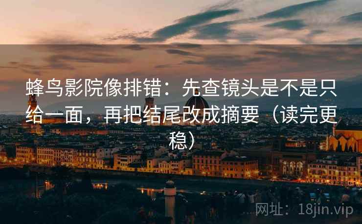 蜂鸟影院像排错：先查镜头是不是只给一面，再把结尾改成摘要（读完更稳）