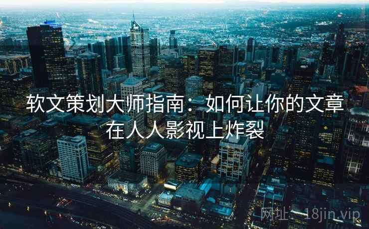 软文策划大师指南：如何让你的文章在人人影视上炸裂