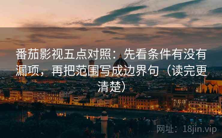 番茄影视五点对照：先看条件有没有漏项，再把范围写成边界句（读完更清楚）