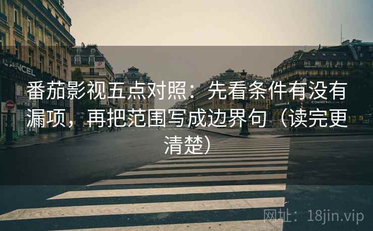 番茄影视五点对照：先看条件有没有漏项，再把范围写成边界句（读完更清楚）