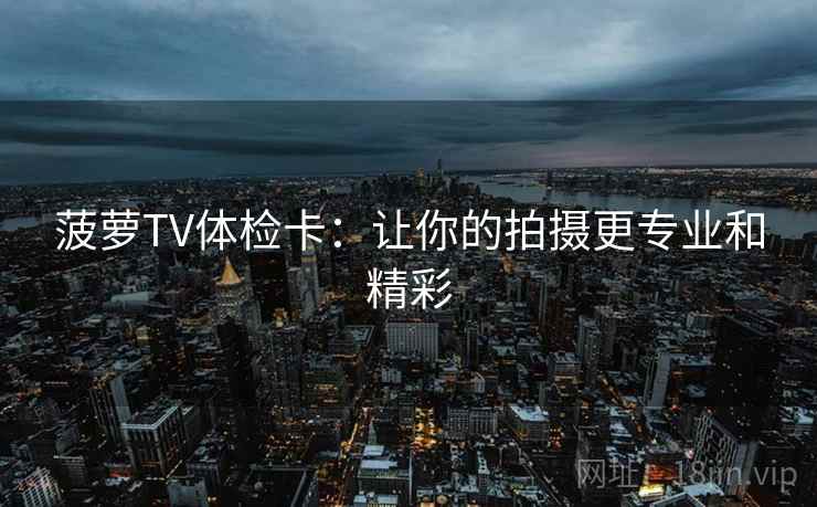 菠萝TV体检卡：让你的拍摄更专业和精彩