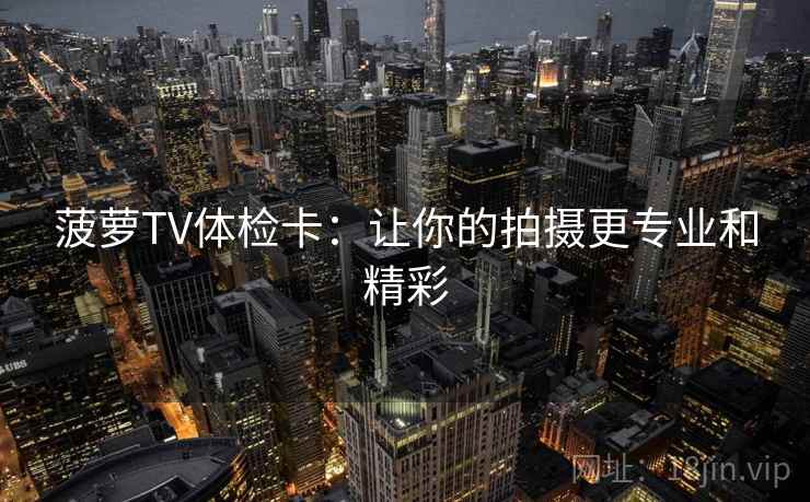 菠萝TV体检卡：让你的拍摄更专业和精彩