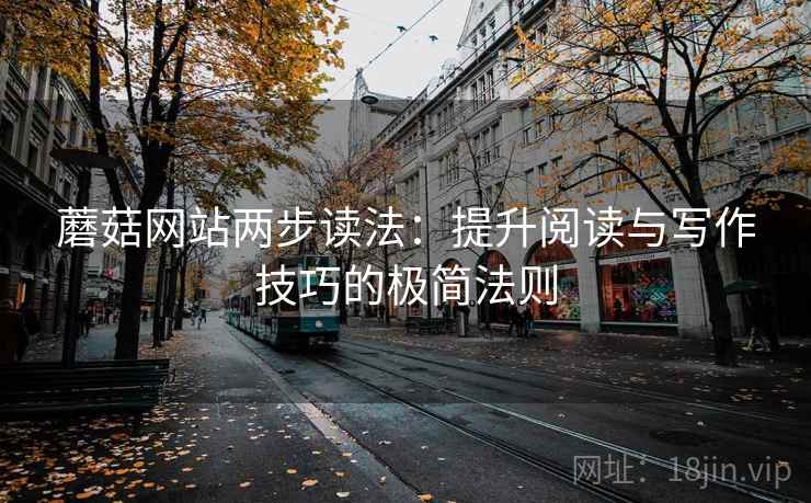 蘑菇网站两步读法：提升阅读与写作技巧的极简法则