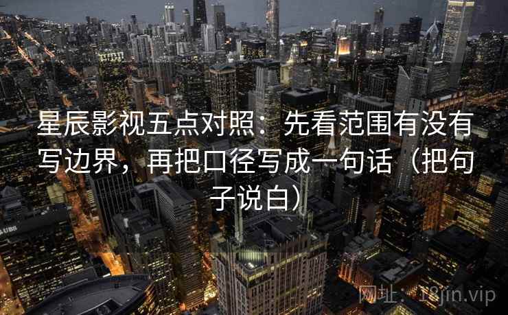 星辰影视五点对照：先看范围有没有写边界，再把口径写成一句话（把句子说白）