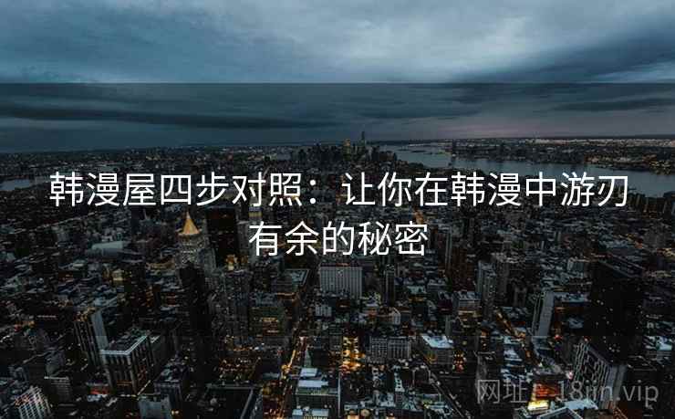 韩漫屋四步对照：让你在韩漫中游刃有余的秘密