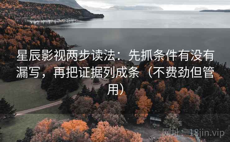 星辰影视两步读法：先抓条件有没有漏写，再把证据列成条（不费劲但管用）