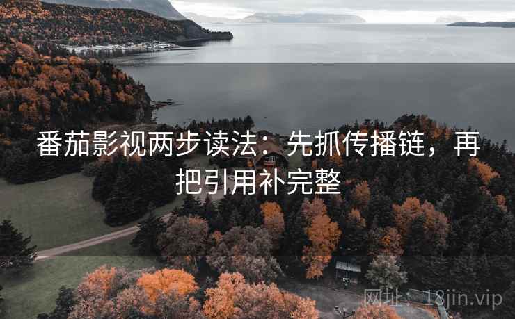 番茄影视两步读法：先抓传播链，再把引用补完整