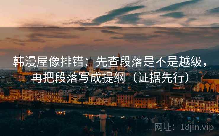 韩漫屋像排错：先查段落是不是越级，再把段落写成提纲（证据先行）