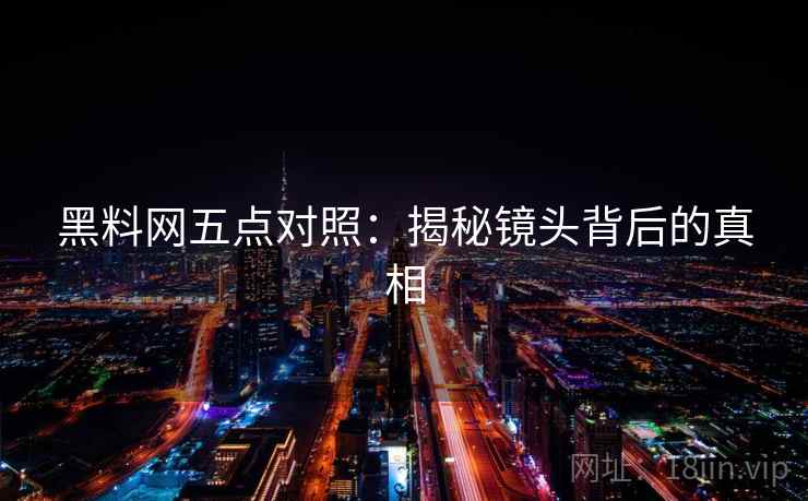 黑料网五点对照：揭秘镜头背后的真相