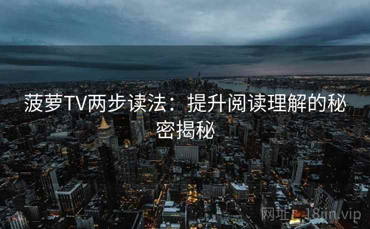 菠萝TV两步读法：提升阅读理解的秘密揭秘