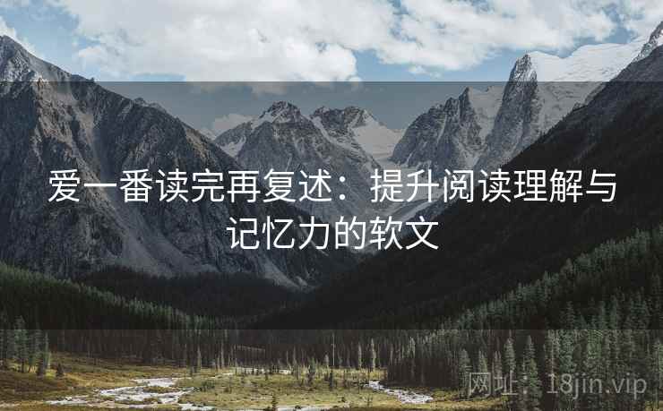 爱一番读完再复述：提升阅读理解与记忆力的软文