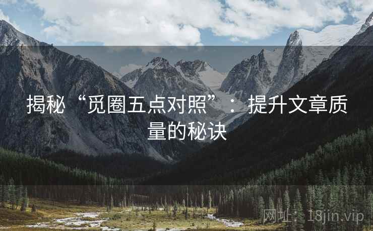 揭秘“觅圈五点对照”：提升文章质量的秘诀