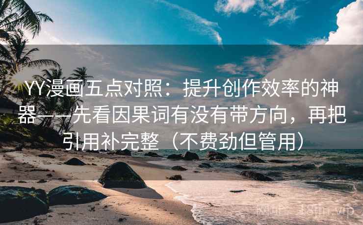 YY漫画五点对照：提升创作效率的神器——先看因果词有没有带方向，再把引用补完整（不费劲但管用）