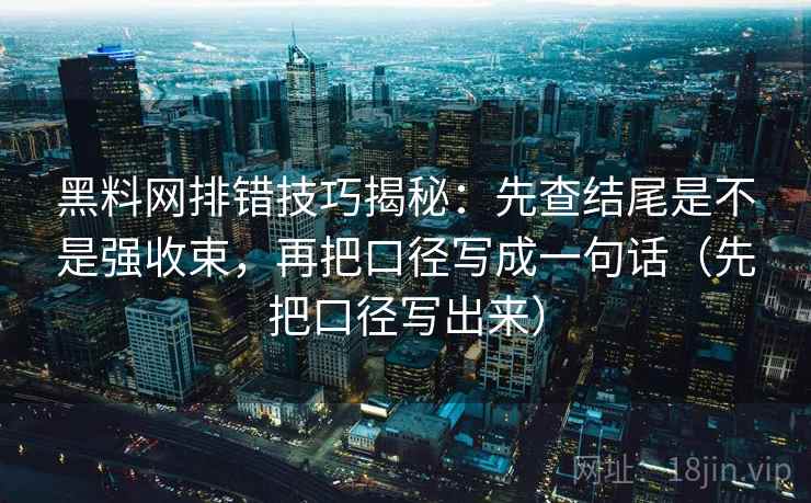 黑料网排错技巧揭秘：先查结尾是不是强收束，再把口径写成一句话（先把口径写出来）