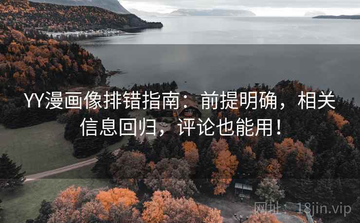 YY漫画像排错指南：前提明确，相关信息回归，评论也能用！