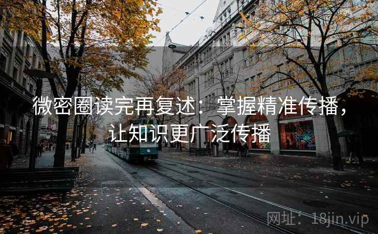 微密圈读完再复述：掌握精准传播，让知识更广泛传播