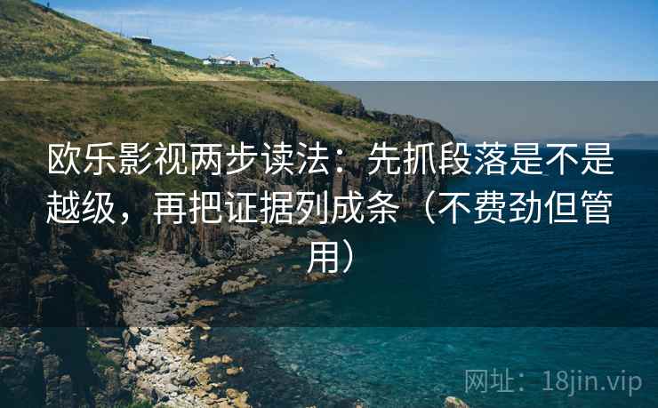 欧乐影视两步读法：先抓段落是不是越级，再把证据列成条（不费劲但管用）