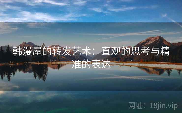 韩漫屋的转发艺术：直观的思考与精准的表达