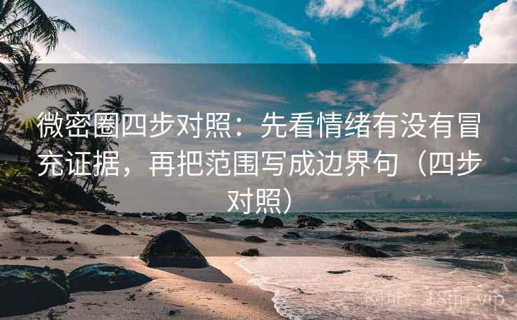 微密圈四步对照：先看情绪有没有冒充证据，再把范围写成边界句（四步对照）
