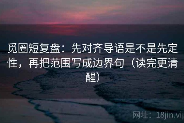 觅圈短复盘：先对齐导语是不是先定性，再把范围写成边界句（读完更清醒）