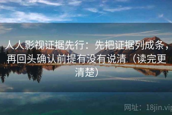 人人影视证据先行：先把证据列成条，再回头确认前提有没有说清（读完更清楚）