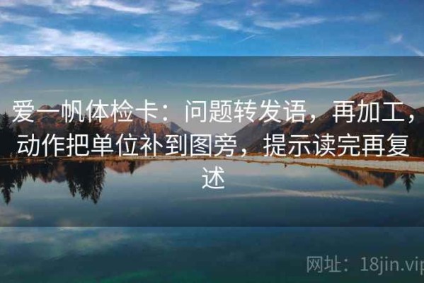爱一帆体检卡：问题转发语，再加工，动作把单位补到图旁，提示读完再复述